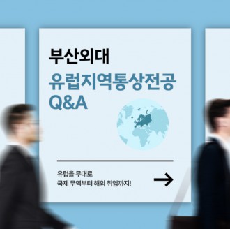 부산외대 유럽지역통상전공 Q&A: 유럽을 무대로 국제 무역부터 해외 취업까지!
